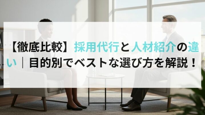 【徹底比較】採用代行と人材紹介の違い｜目的別でベストな選び方を解説！